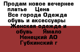 Продам новое вечернее платье  › Цена ­ 2 000 - Все города Одежда, обувь и аксессуары » Женская одежда и обувь   . Ямало-Ненецкий АО,Губкинский г.